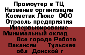 Промоутер в ТЦ › Название организации ­ Косметик Люкс, ООО › Отрасль предприятия ­ Интервьюирование › Минимальный оклад ­ 22 000 - Все города Работа » Вакансии   . Тульская обл.,Донской г.